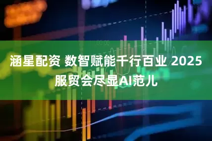 涵星配资 数智赋能千行百业 2025服贸会尽显AI范儿